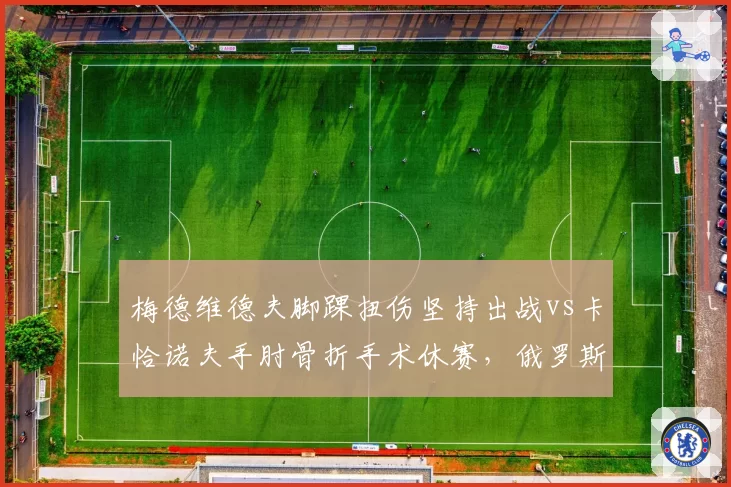 梅德维德夫脚踝扭伤坚持出战vs卡恰诺夫手肘骨折手术休赛，俄罗斯双雄复出时间线分歧