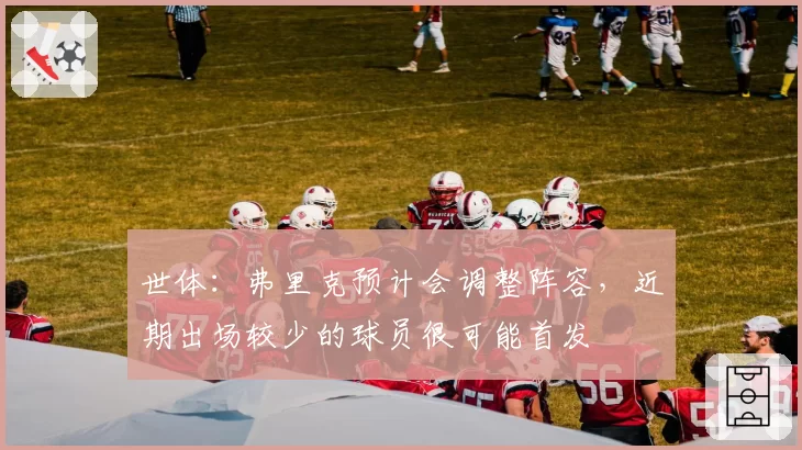 世体：弗里克预计会调整阵容，近期出场较少的球员很可能首发
