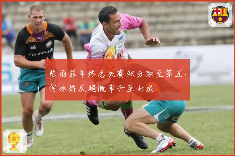 陈雨菲年终总决赛积分跌至第五，何冰娇反超概率升至七成
