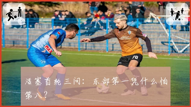 活塞首轮三问：东部第一凭什么怕第八？