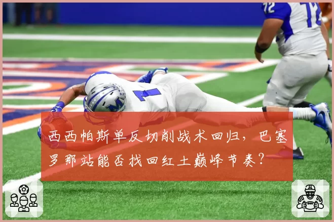 西西帕斯单反切削战术回归，巴塞罗那站能否找回红土巅峰节奏？