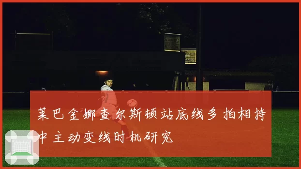 莱巴金娜查尔斯顿站底线多拍相持中主动变线时机研究