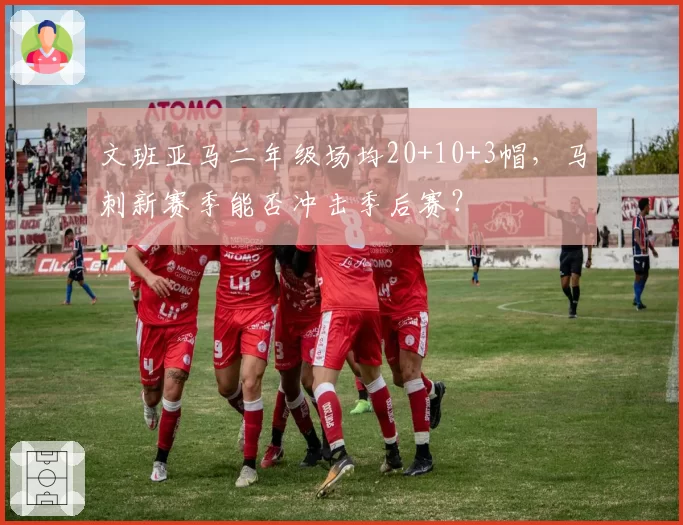 文班亚马二年级场均20+10+3帽，马刺新赛季能否冲击季后赛？
