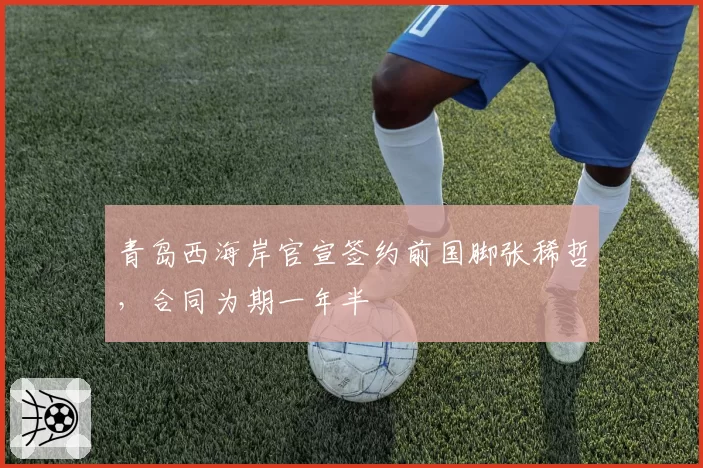 青岛西海岸官宣签约前国脚张稀哲，合同为期一年半