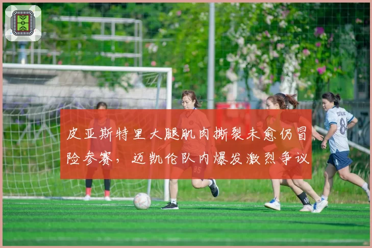 皮亚斯特里大腿肌肉撕裂未愈仍冒险参赛,迈凯伦队内爆发激烈争议