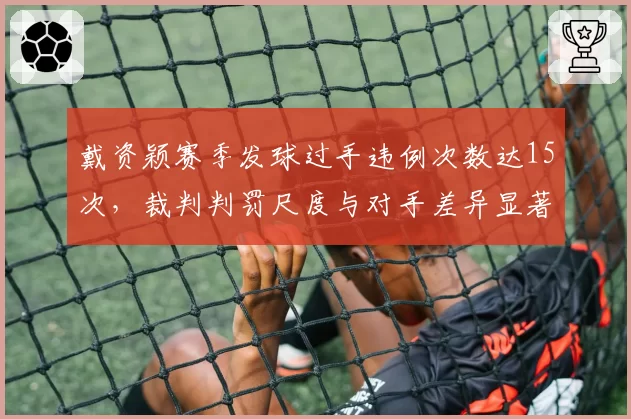 戴资颖赛季发球过手违例次数达15次，裁判判罚尺度与对手差异显著