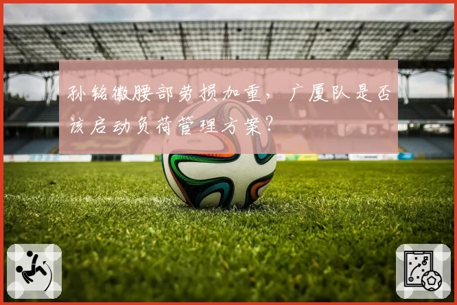 孙铭徽腰部劳损加重，广厦队是否该启动负荷管理方案？