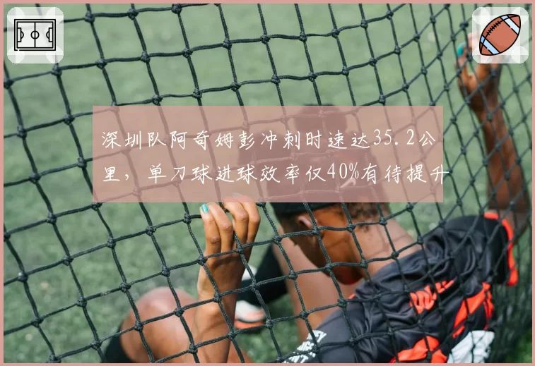 深圳队阿奇姆彭冲刺时速达35.2公里，单刀球进球效率仅40%有待提升
