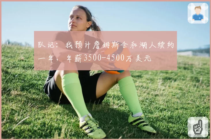 队记:我预计詹姆斯会和湖人续约一年,年薪3500-4500万美元