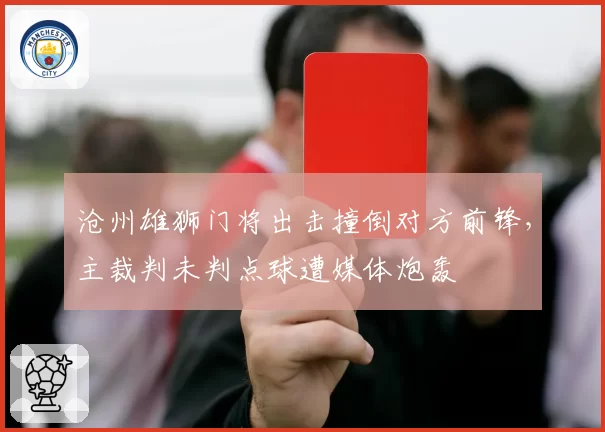 沧州雄狮门将出击撞倒对方前锋，主裁判未判点球遭媒体炮轰