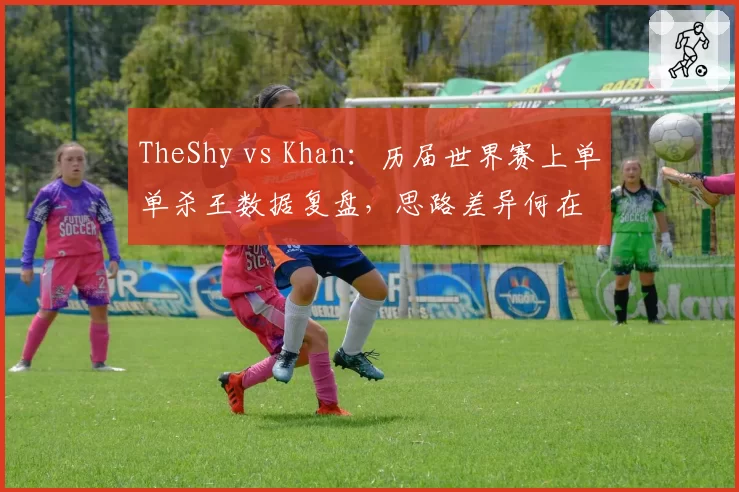 TheShy vs Khan:历届世界赛上单单杀王数据复盘,思路差异何在