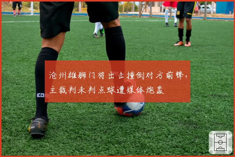 沧州雄狮门将出击撞倒对方前锋，主裁判未判点球遭媒体炮轰
