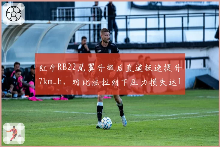 红牛RB22尾翼升级后直道极速提升7km_h，对比法拉利下压力损失达12%__br_