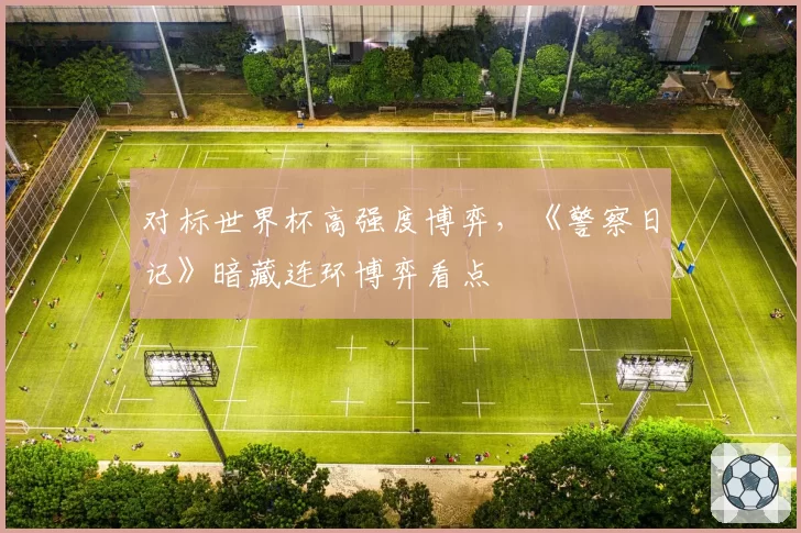 对标世界杯高强度博弈，《警察日记》暗藏连环博弈看点