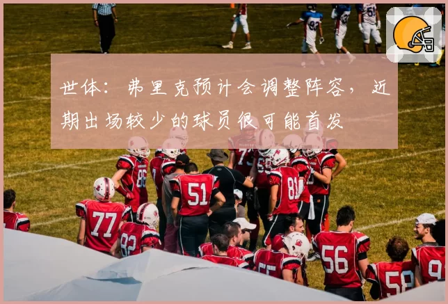 世体：弗里克预计会调整阵容，近期出场较少的球员很可能首发