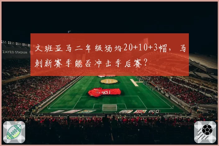 文班亚马二年级场均20+10+3帽，马刺新赛季能否冲击季后赛？