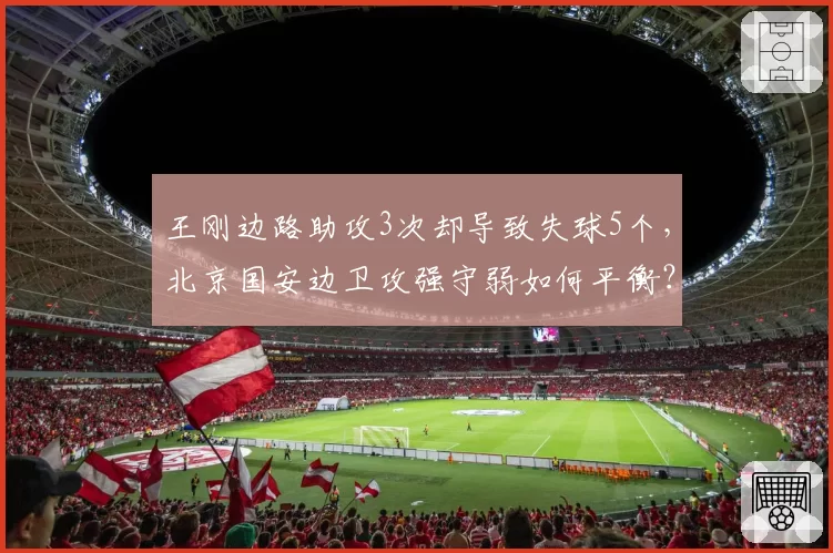 王刚边路助攻3次却导致失球5个，北京国安边卫攻强守弱如何平衡？
